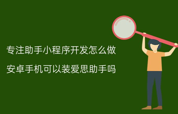 专注助手小程序开发怎么做 安卓手机可以装爱思助手吗？